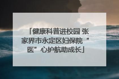 健康科普进校园 张家界市永定区妇保院“医”心护航助成长