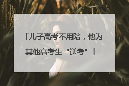 儿子高考不用陪，他为其他高考生“送考”