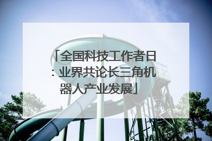 全国科技工作者日：业界共论长三角机器人产业发展