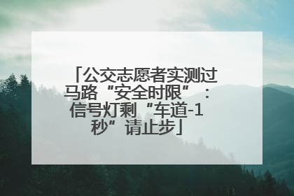 公交志愿者实测过马路“安全时限”：信号灯剩“车道-1秒”请止步