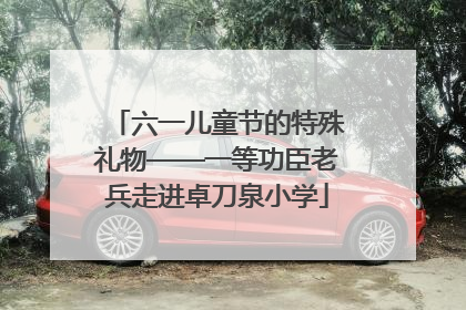 六一儿童节的特殊礼物——一等功臣老兵走进卓刀泉小学