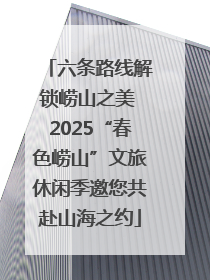 六条路线解锁崂山之美 2025“春色崂山”文旅休闲季邀您共赴山海之约