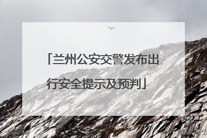 兰州公安交警发布出行安全提示及预判