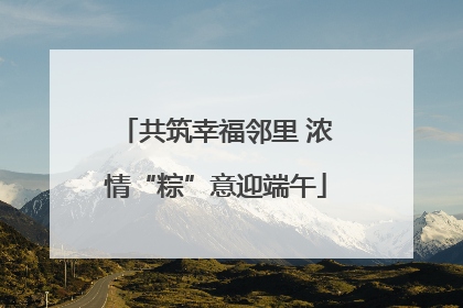 共筑幸福邻里 浓情“粽”意迎端午