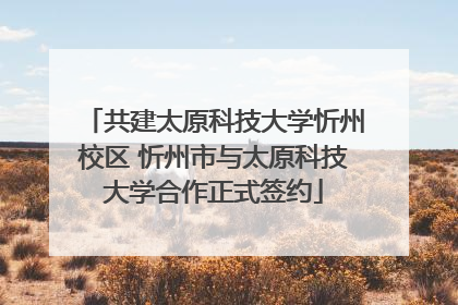 共建太原科技大学忻州校区 忻州市与太原科技大学合作正式签约