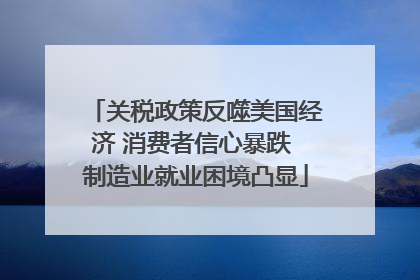 关税政策反噬美国经济 消费者信心暴跌 制造业就业困境凸显