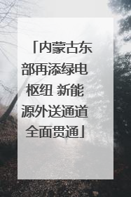 内蒙古东部再添绿电枢纽 新能源外送通道全面贯通