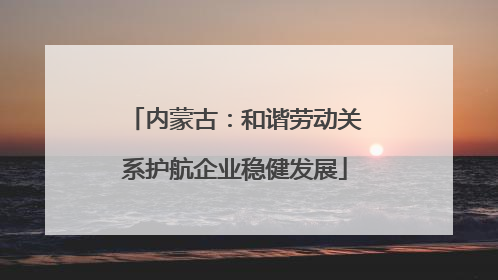 内蒙古：和谐劳动关系护航企业稳健发展