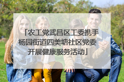 农工党武昌区工委携手杨园街道四美塘社区党委开展健康服务活动