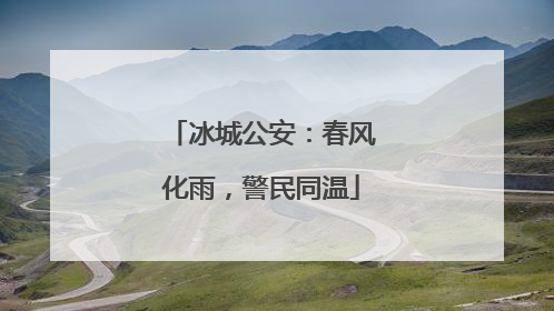 冰城公安：春风化雨，警民同温