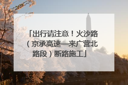 出行请注意！火沙路（京承高速—来广营北路段）断路施工