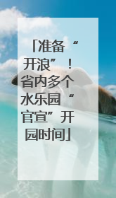 准备“开浪”！省内多个水乐园“官宣”开园时间