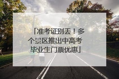 准考证别丢！多个景区推出中高考毕业生门票优惠