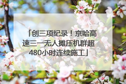 创三项纪录！京哈高速三一无人摊压机群超480小时连续施工
