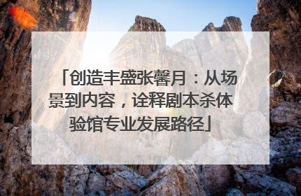 创造丰盛张馨月：从场景到内容，诠释剧本杀体验馆专业发展路径