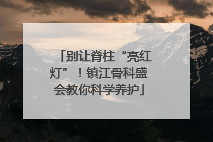 别让脊柱“亮红灯”！镇江骨科盛会教你科学养护