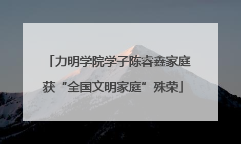 力明学院学子陈睿鑫家庭获“全国文明家庭”殊荣