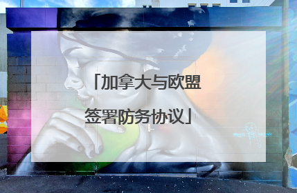 加拿大与欧盟签署防务协议