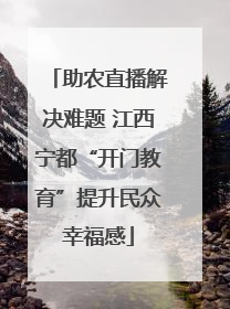 助农直播解决难题 江西宁都“开门教育”提升民众幸福感