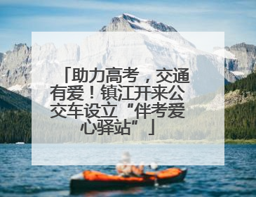助力高考，交通有爱！镇江开来公交车设立“伴考爱心驿站”