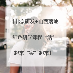 北京研发+山西落地 红色研学课程“活”起来“实”起来