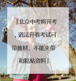 北京中考将开考，道法开卷考试可带教材、不能夹带和粘贴资料