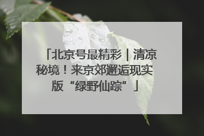 北京号最精彩｜清凉秘境！来京郊邂逅现实版“绿野仙踪”