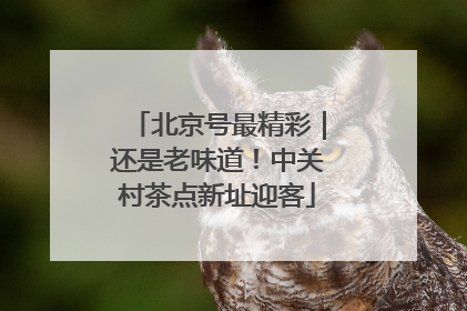 北京号最精彩｜还是老味道！中关村茶点新址迎客