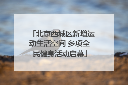北京西城区新增运动生活空间 多项全民健身活动启幕