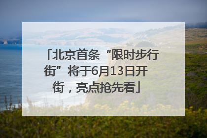 北京首条“限时步行街”将于6月13日开街，亮点抢先看
