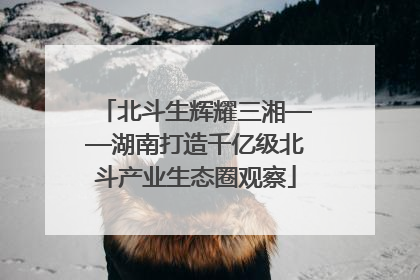 北斗生辉耀三湘——湖南打造千亿级北斗产业生态圈观察