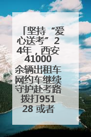 坚持“爱心送考”24年，西安41000余辆出租车网约车继续守护赴考路拨打95128 或者88880000均可报名参加一对一送考