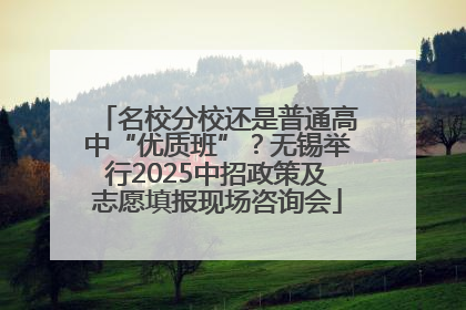 名校分校还是普通高中“优质班”？无锡举行2025中招政策及志愿填报现场咨询会