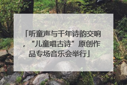 听童声与千年诗韵交响，“儿童唱古诗”原创作品专场音乐会举行