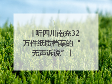听四川南充32万件纸质档案的“无声诉说”