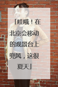 哇哦！在北京会移动的观景台上兜风，这很夏天