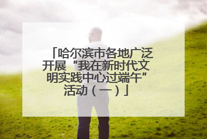 哈尔滨市各地广泛开展“我在新时代文明实践中心过端午”活动（一）