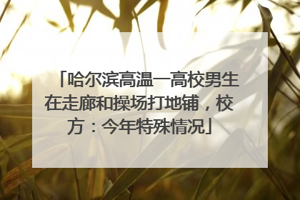 哈尔滨高温一高校男生在走廊和操场打地铺，校方：今年特殊情况