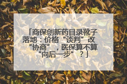商保创新药目录靴子落地：价格“谈判”改“协商”，医保算不算“向后一步”？