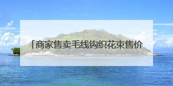 商家售卖毛线钩织花束售价67.8元和98.5元 寓意“录取吧”“985”