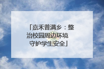 嘉禾普满乡：整治校园周边环境 守护学生安全
