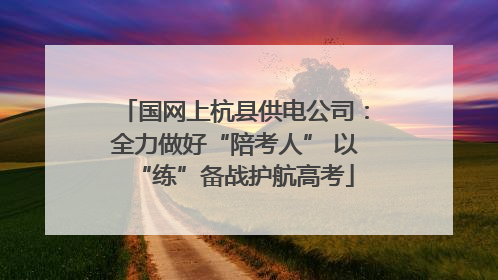 国网上杭县供电公司：全力做好“陪考人” 以“练”备战护航高考