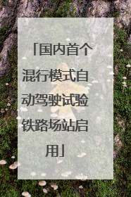 国内首个混行模式自动驾驶试验铁路场站启用