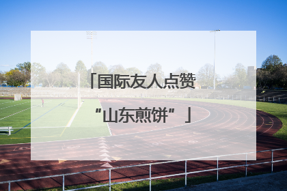 国际友人点赞“山东煎饼”
