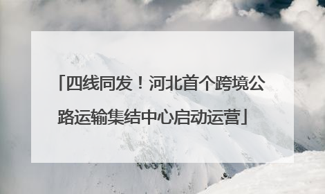 四线同发！河北首个跨境公路运输集结中心启动运营