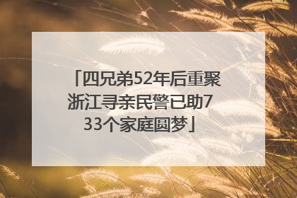 四兄弟52年后重聚 浙江寻亲民警已助733个家庭圆梦