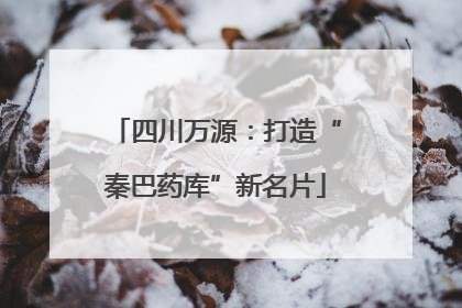 四川万源：打造“秦巴药库”新名片