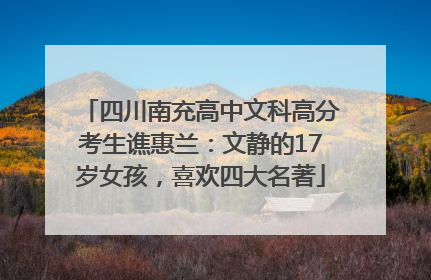 四川南充高中文科高分考生谯惠兰：文静的17岁女孩，喜欢四大名著