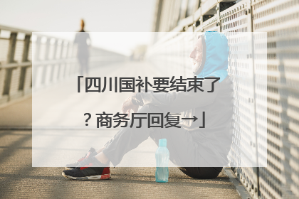 四川国补要结束了？商务厅回复→