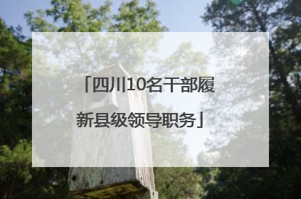 四川10名干部履新县级领导职务